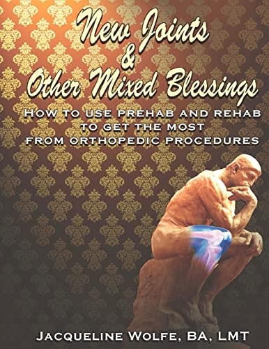 New Joints and Other Mixed Blessings How to Use Prehab and Rehab to Get the Most from Orthopedic Procedures