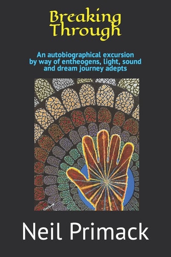 Breaking Through An Autobiographical Excursion by Way of Entheogens, Light, Sound and Dream Journey Adepts