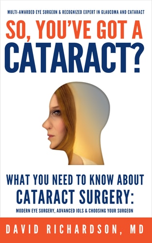 So You've Got A Cataract? What You Need to Know About Cataract Surgery: A Patient's Guide to Modern Eye Surgery, Advanced Intraocular Lenses & Choosing Your Surgeon