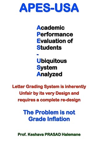 Apes-Usa Academic Performance Evaluation of Students - Ubiquitous System Analyzed : Letter Grading System Is Inherently Unfair by Its Very Design, and Requires a Complete Re-Design : the Problem Is Not Grade Inflation