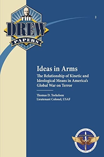 Ideas in Arms The Relationship of Kinetic and Ideological Means in America's Global War on Terror: Drew Paper No. 2