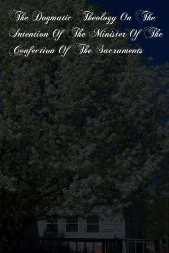 The Dogmatic Theology On The Intention Of The Minister Of The Confection Of The Sacraments