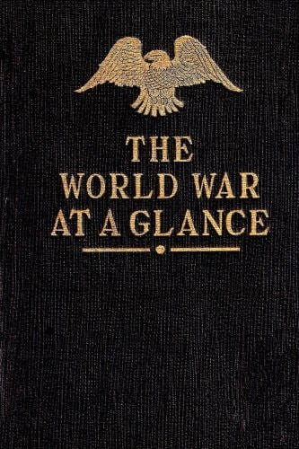 The World War at a Glance Essential Facts Concerning the Great Conflict Between Democracy and Autocracy