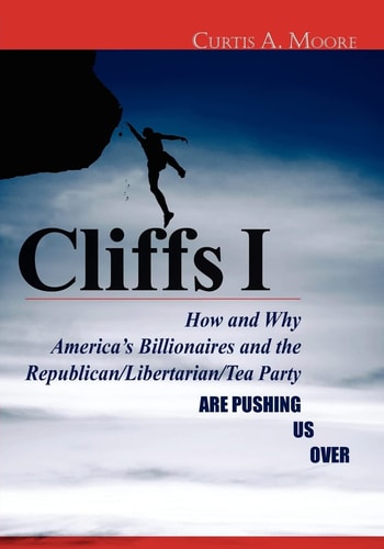 Cliffs I How and Why America's Billionaires and the Republican/Libertarian/Tea Party Are Pushing Us Over