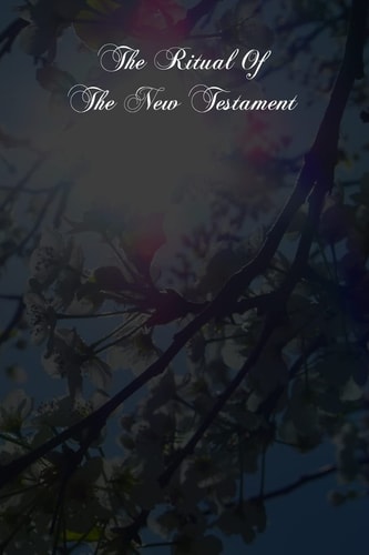 The Ritual Of The New Testament An Essay On The Principles And Origin Of Catholic Ritual In Reference To The New Testament