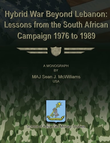 Hybrid War Beyond Lebanon Lessons from the South African Campaign 1976 to 1989 ; a Monograph