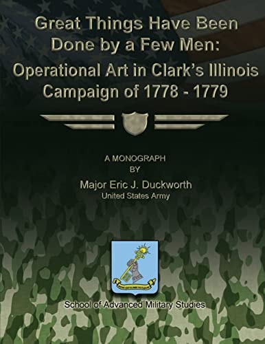 Great Things Have Been Done by a Few Men Operational Art in Clark's Illinois Campaign of 1778-1779