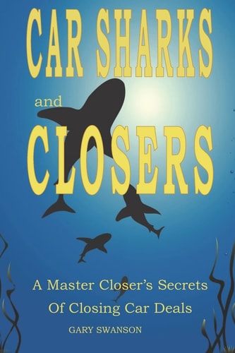 Car Sharks and Closers A Master Closer's Secrets to Closing Car Deals