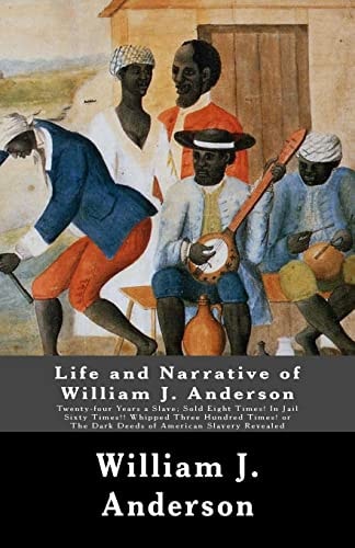 Life and Narrative of William J. Anderson Twenty-four Years a Slave: Sold Eight Times! In Jail Sixty Times!! Whipped Three Hundred Times! Or The Dark Deeds of American Slavery Revealed. . . .