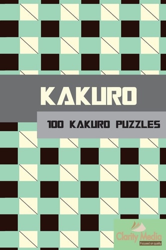 Kakuro 100 Kakuro Puzzles in a Range of Sizes