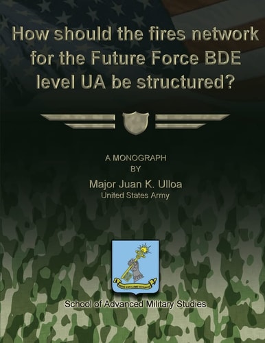 How Should the Fires Network for the Future Force BDE Level UA Be Structured?
