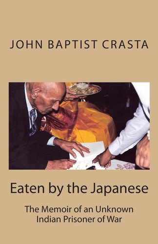 Eaten by the Japanese The Memoir of an Unknown Indian Prisoner of War