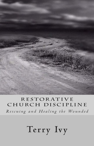 Restorative Church Discipline Rescuing and Healing the Wounded