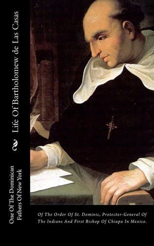 Life Of Bartholomew de Las Casas Of The Order Of St. Dominic, Protector-General Of The Indians And First Bishop Of Chiapa In Mexico.