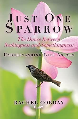 Just One Sparrow, The Dance Between Nothingness and Somethingness Etc.: The Dance Between Nothingness and Somethingness: Understanding Life As Art