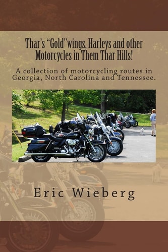 Thar's Gold Wings, Harleys and Other Motorcycles in Them Thar Hills! A Collection of Motorcycling Routes in Georgia, North Carolina and Tennessee