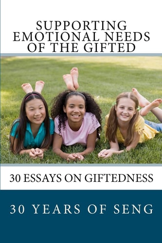 Supporting Emotional Needs of the Gifted 30 Essays on Giftedness, 30 Years of SENG
