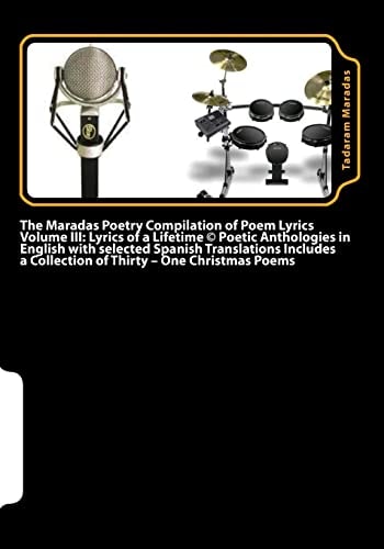 The Maradas Poetry Compilation of Poem Lyrics Volume III Lyrics of a Lifetime (c) Poetic Anthologies in English with Selected Spanish Translations Includes a Collection of Thirty - One Christmas Poems