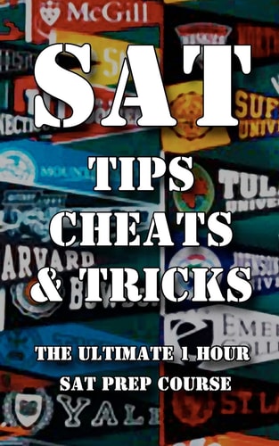 SAT Tips Cheats and Tricks - the Ultimate 1 Hour SAT Prep Course Last Minute Tactics to Increase Your Score and Get Into the College of Your Choice!