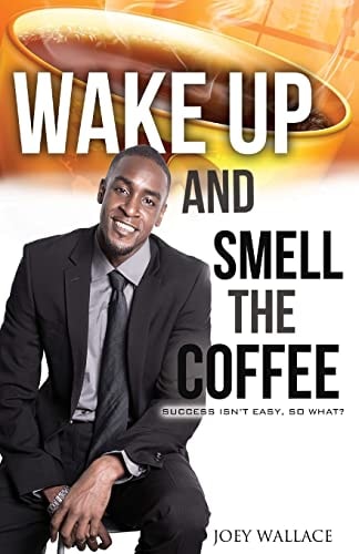 Wake Up And Smell The Coffee Success Isn't Easy, So What?