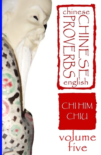 Chinese Proverbs, Volume Five A Bilingual Dictionary (Chinese-English), Short Expressions of Popular Wisdom