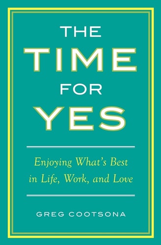 The Time for Yes Enjoying What's Best in Life, Work, and Love