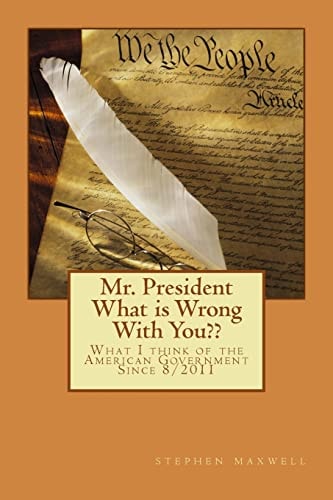 Mr. President What Is Wrong with You?? What I Think of the American Government Since 8/2011