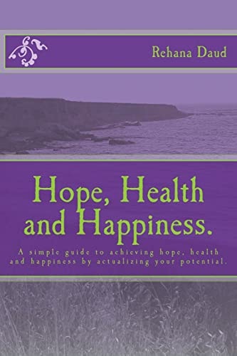 Hope, Health and Happiness. A Simple Guide to Achieving Hope, Health and Happiness by Actualizing Your Potential.