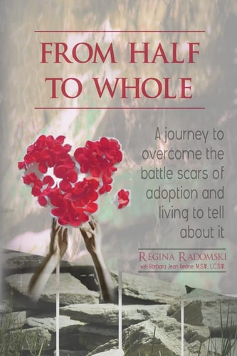 From Half to Whole A Journey to Overcome the Battle Scars of Adoption and Living to Tell About It