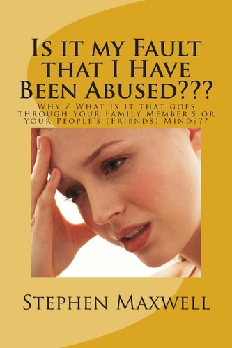 Is It My Fault That I Have Been Abused??? Why / What Is It That Goes Through Your Family Member's Or Your People's (Friends) Mind???