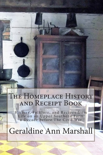 The Homeplace History and Receipt Book History, Folklore, and Recipes from Life on an Upper Southern Farm a Decade Before the Civil War