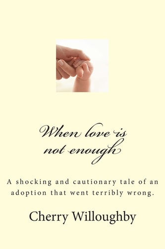 When Love Is Not Enough A Tragic and Cautionary Tale of an Adoption That Went Terribly Wrong