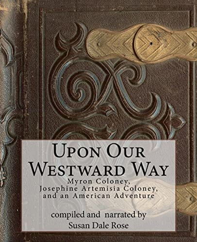 Upon Our Westward Way Myron Coloney, Josephine Artemisia Coloney, and an American Adventure