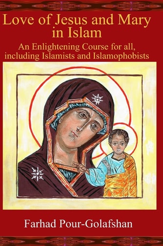 Love of Jesus and Mary in Islam An Enlightening Course for All, Including Islamists and Islamophobists