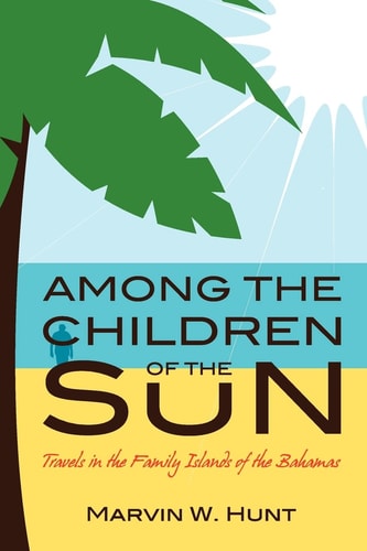 Among the Children of the Sun Travels In the Family Islands of the Bahamas