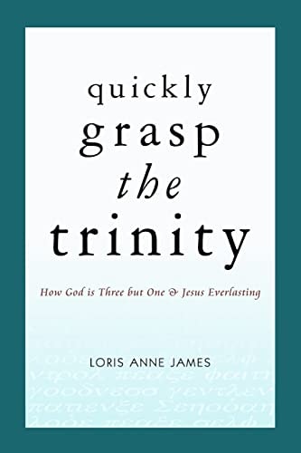 Quickly Grasp the Trinity How God Is Three But One and Jesus Everlasting