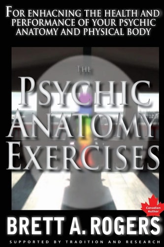 The Psychic Anatomy Exercises For Enhancing the Health and Performance of Your Psychic Anatomy and Physical Body