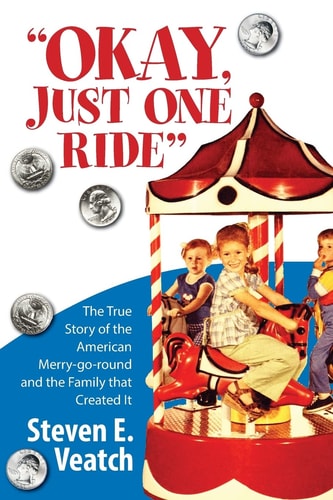 Okay, Just One Ride A Million Thrills for a Quarter. the True Story of the American Merry-Go-Round and the Family That Created It