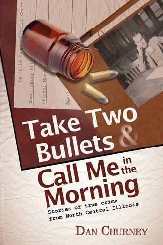 Take Two Bullets and Call Me in the Morning Stories of True Crime from North Central Illinois