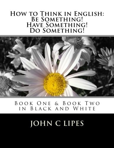 How to Think in English: Be Something! Have Something! Do Something! Book One and Two in Black and White