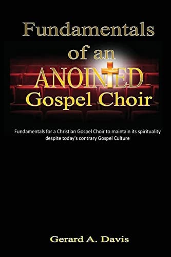 Fundamentals of an Anointed Gospel Choir Critical Fundamentals for a Gospel Choir to Maintain Its Spirituality Despite Today's Contrary Gospel Culture