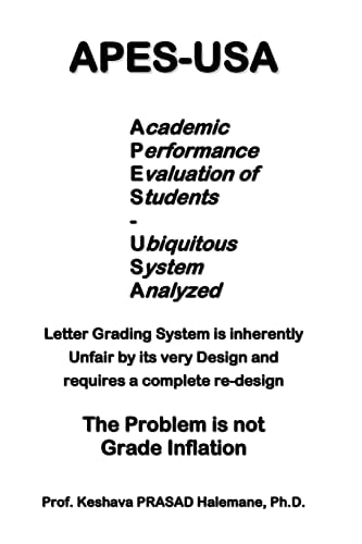 Apes-Usa Academic Performance Evaluation of Students - Ubiquitous System Analyzed : Letter Grading System Is Inherently Unfair by Its Very Design, and Requires a Complete Re-Design : the Problem Is Not Grade Inflation