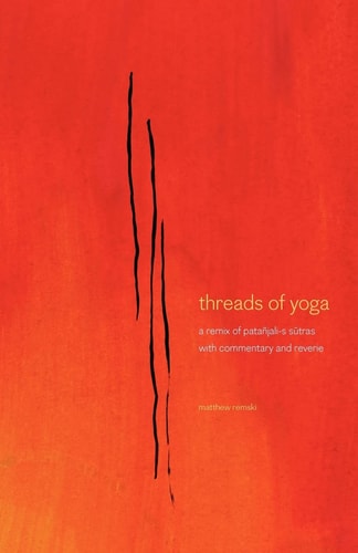 Threads of Yoga A Remix of Patanjali-s Sutra-s, with Commentary and Reverie