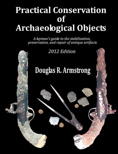 Practical Conservation of Archaeological Objects A Layman's Guide to the Stabilization, Preservation, and Repair of Antique Artifacts