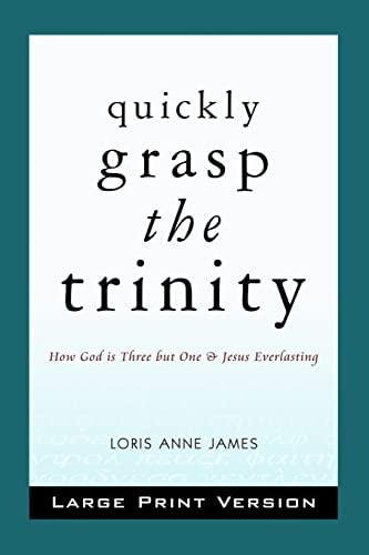 Quickly Grasp the Trinity (Large Print Version) How God Is Three But One and Jesus Everlasting