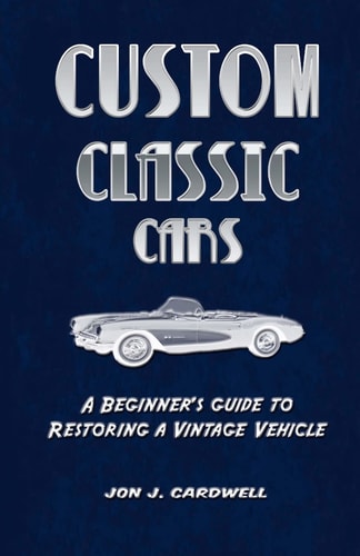 Custom Classic Cars A Beginner's Guide to Restoring a Vintage Vehicle
