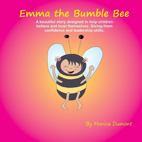 Emma the Bumble Bee A Beautiful Story Designed to Help Children Believe and Trust Themselves. Giving Them Confidence and Leadership Skills