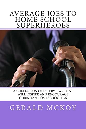 Average Joes To Home School Superheroes A Collection of Interviews that Will Inspire and Encourage Christian Homeschoolers
