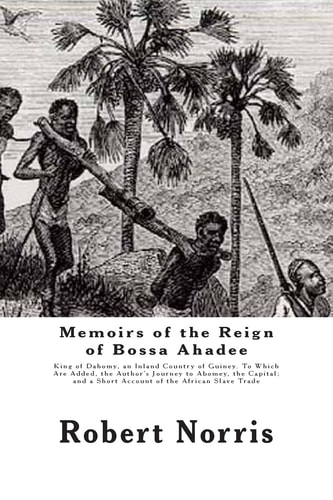 Memoirs of the Reign of Bossa Ahadee King of Dahomy, an Inland Country of Guiney. To Which Are Added, the Author's Journey to Abomey, the Capital; and a Short Account of the African Slave Trade
