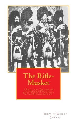 The Rifle-Musket A Practical Treatise on the Enfield-Pritchett Rifle, Recently Adopted in the British Service.